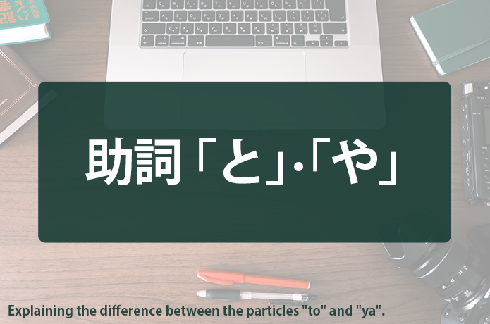 【文章術ブログ】助詞「と」と「や」の違いとは？全列挙と部分列挙を使い分けて正確に伝える